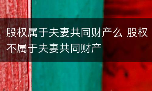 股权属于夫妻共同财产么 股权不属于夫妻共同财产