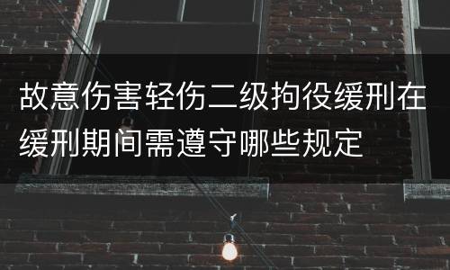 故意伤害轻伤二级拘役缓刑在缓刑期间需遵守哪些规定