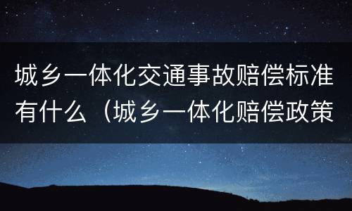城乡一体化交通事故赔偿标准有什么（城乡一体化赔偿政策）