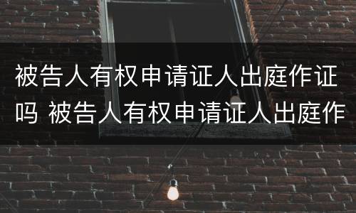 被告人有权申请证人出庭作证吗 被告人有权申请证人出庭作证吗为什么