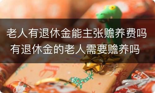 老人有退休金能主张赡养费吗 有退休金的老人需要赡养吗
