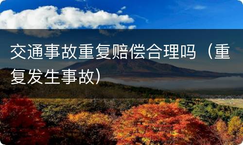 交通事故重复赔偿合理吗（重复发生事故）