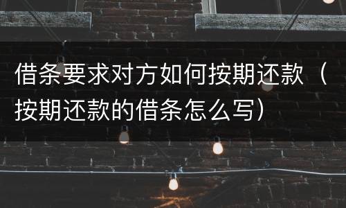 借条要求对方如何按期还款（按期还款的借条怎么写）