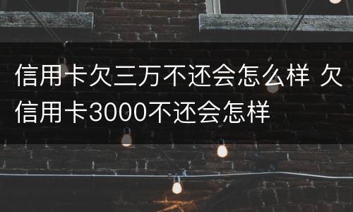 信用卡欠三万不还会怎么样 欠信用卡3000不还会怎样