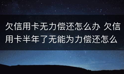 欠信用卡无力偿还怎么办 欠信用卡半年了无能为力偿还怎么办
