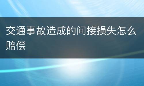 交通事故造成的间接损失怎么赔偿