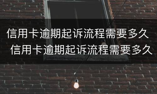 信用卡逾期起诉流程需要多久 信用卡逾期起诉流程需要多久开庭