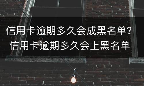 信用卡逾期多久会成黑名单？ 信用卡逾期多久会上黑名单