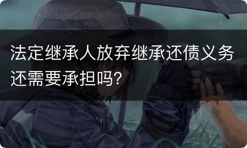 法定继承人放弃继承还债义务还需要承担吗？
