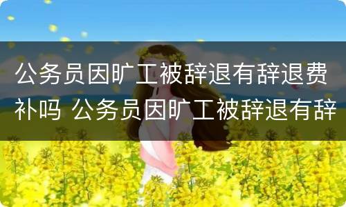 公务员因旷工被辞退有辞退费补吗 公务员因旷工被辞退有辞退费补吗怎么算