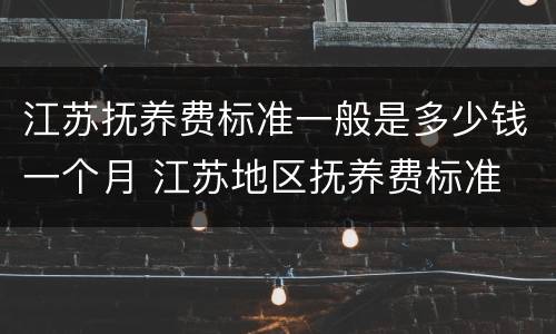 江苏抚养费标准一般是多少钱一个月 江苏地区抚养费标准