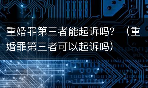 重婚罪第三者能起诉吗？（重婚罪第三者可以起诉吗）