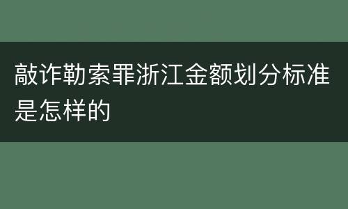 敲诈勒索罪浙江金额划分标准是怎样的