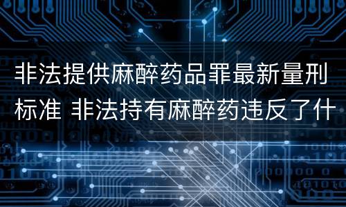 非法提供麻醉药品罪最新量刑标准 非法持有麻醉药违反了什么法律