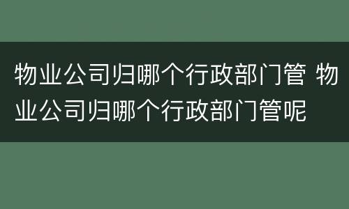 物业公司归哪个行政部门管 物业公司归哪个行政部门管呢