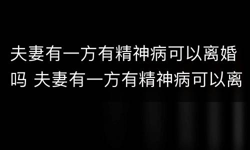 夫妻有一方有精神病可以离婚吗 夫妻有一方有精神病可以离婚吗?