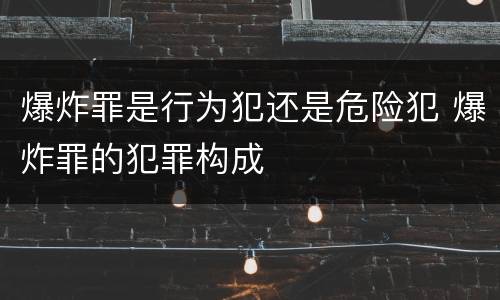 爆炸罪是行为犯还是危险犯 爆炸罪的犯罪构成