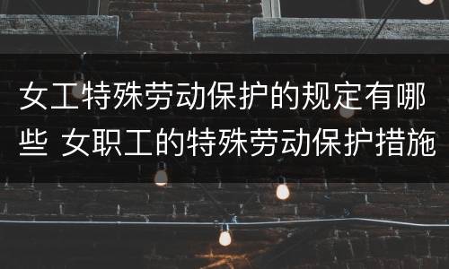 女工特殊劳动保护的规定有哪些 女职工的特殊劳动保护措施