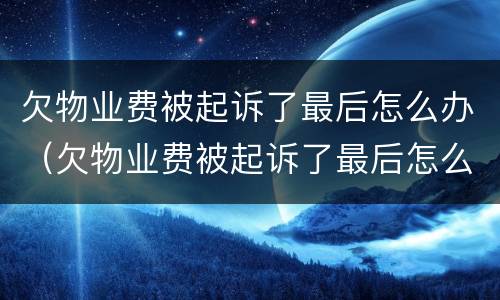 欠物业费被起诉了最后怎么办（欠物业费被起诉了最后怎么办App）