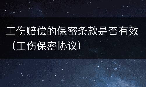 工伤赔偿的保密条款是否有效（工伤保密协议）