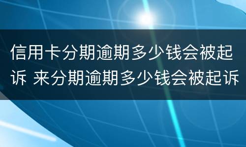 信用卡分期逾期多少钱会被起诉 来分期逾期多少钱会被起诉