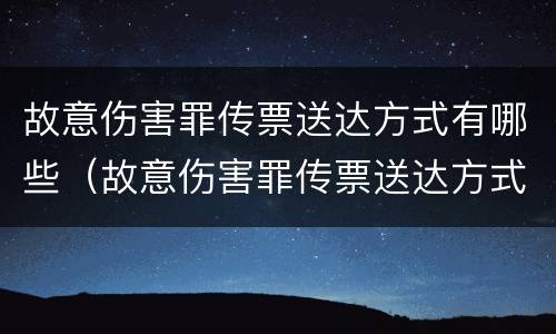故意伤害罪传票送达方式有哪些（故意伤害罪传票送达方式有哪些呢）