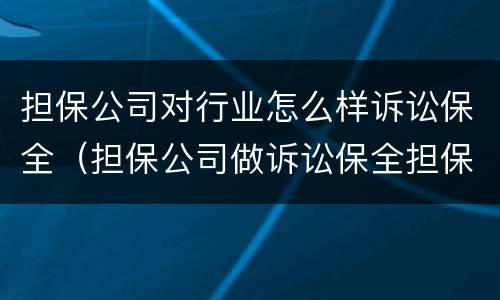 担保公司对行业怎么样诉讼保全（担保公司做诉讼保全担保）