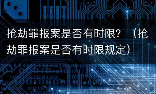 抢劫罪报案是否有时限？（抢劫罪报案是否有时限规定）