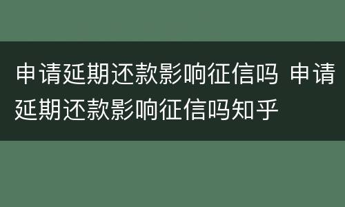 申请延期还款影响征信吗 申请延期还款影响征信吗知乎
