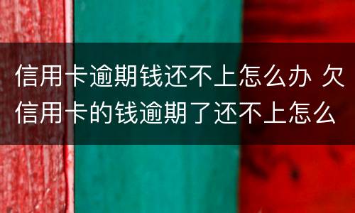 信用卡逾期钱还不上怎么办 欠信用卡的钱逾期了还不上怎么办