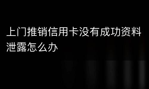上门推销信用卡没有成功资料泄露怎么办