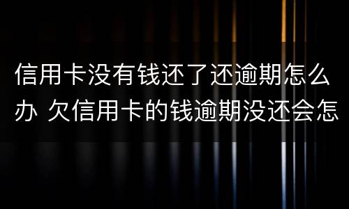 信用卡没有钱还了还逾期怎么办 欠信用卡的钱逾期没还会怎么样