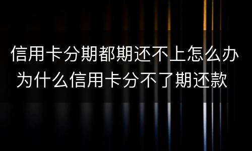 信用卡分期都期还不上怎么办 为什么信用卡分不了期还款