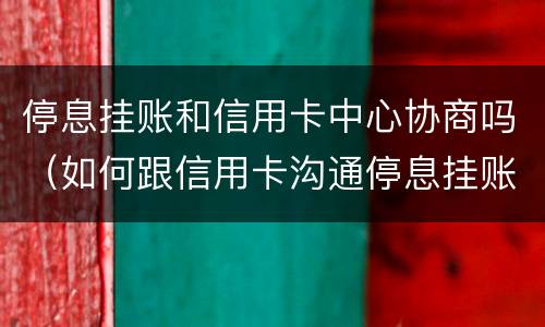 停息挂账和信用卡中心协商吗（如何跟信用卡沟通停息挂账）