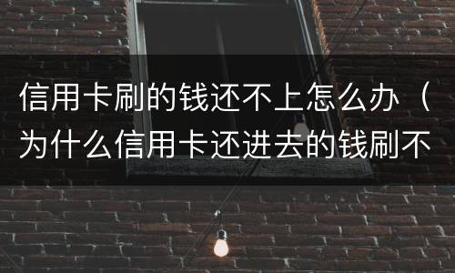 信用卡刷的钱还不上怎么办（为什么信用卡还进去的钱刷不出来）