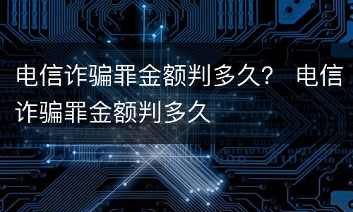 电信诈骗罪金额判多久？ 电信诈骗罪金额判多久