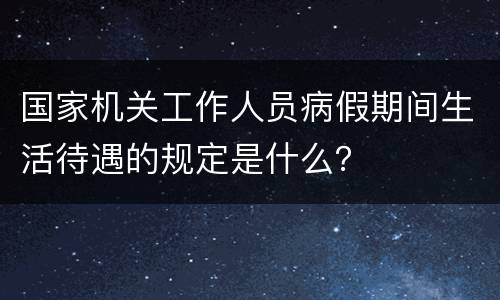 国家机关工作人员病假期间生活待遇的规定是什么？