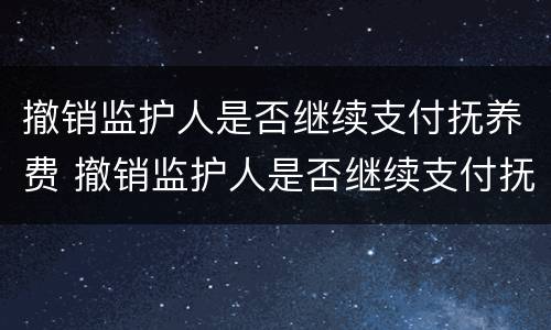 撤销监护人是否继续支付抚养费 撤销监护人是否继续支付抚养费费用