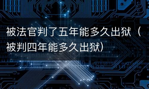 被法官判了五年能多久出狱（被判四年能多久出狱）