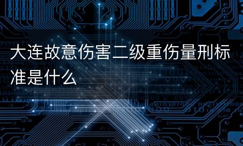 大连故意伤害二级重伤量刑标准是什么