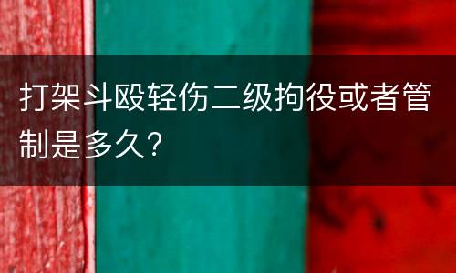打架斗殴轻伤二级拘役或者管制是多久?