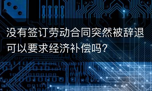 没有签订劳动合同突然被辞退可以要求经济补偿吗?