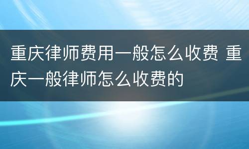 重庆律师费用一般怎么收费 重庆一般律师怎么收费的