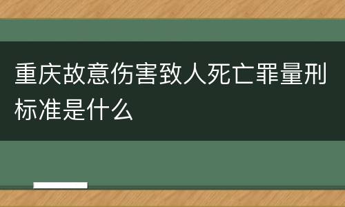 重庆故意伤害致人死亡罪量刑标准是什么