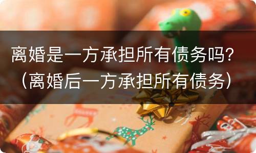 离婚是一方承担所有债务吗？（离婚后一方承担所有债务）