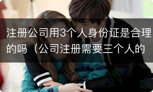 注册公司用3个人身份证是合理的吗（公司注册需要三个人的身份证,我要担什么风险）