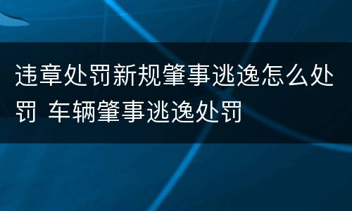 违章处罚新规肇事逃逸怎么处罚 车辆肇事逃逸处罚