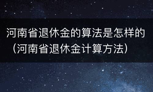 河南省退休金的算法是怎样的（河南省退休金计算方法）