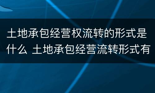 土地承包经营权流转的形式是什么 土地承包经营流转形式有哪些