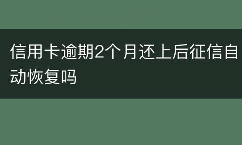信用卡逾期2个月还上后征信自动恢复吗